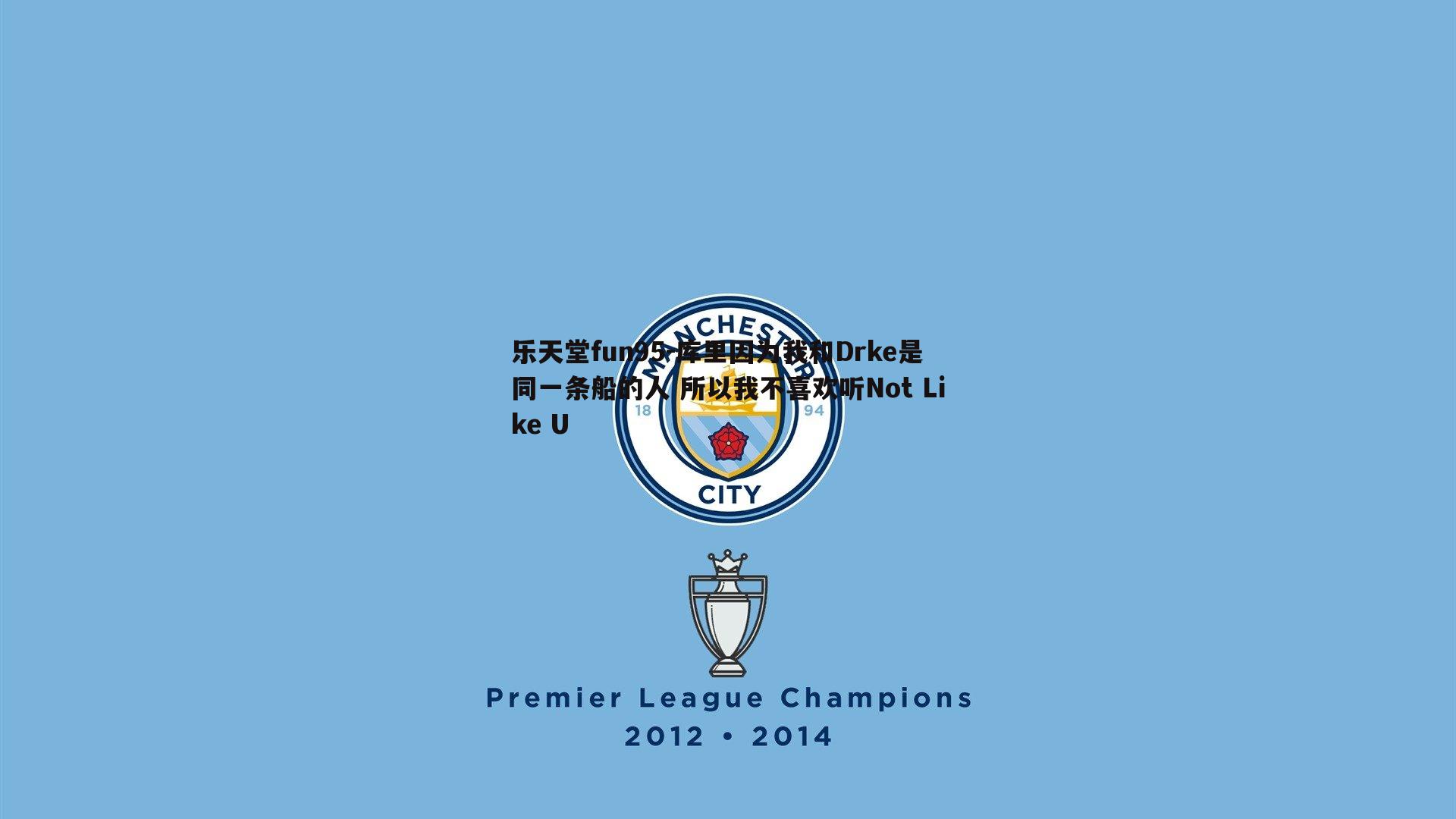 乐天堂fun95-库里因为我和Drke是同一条船的人 所以我不喜欢听Not Like U