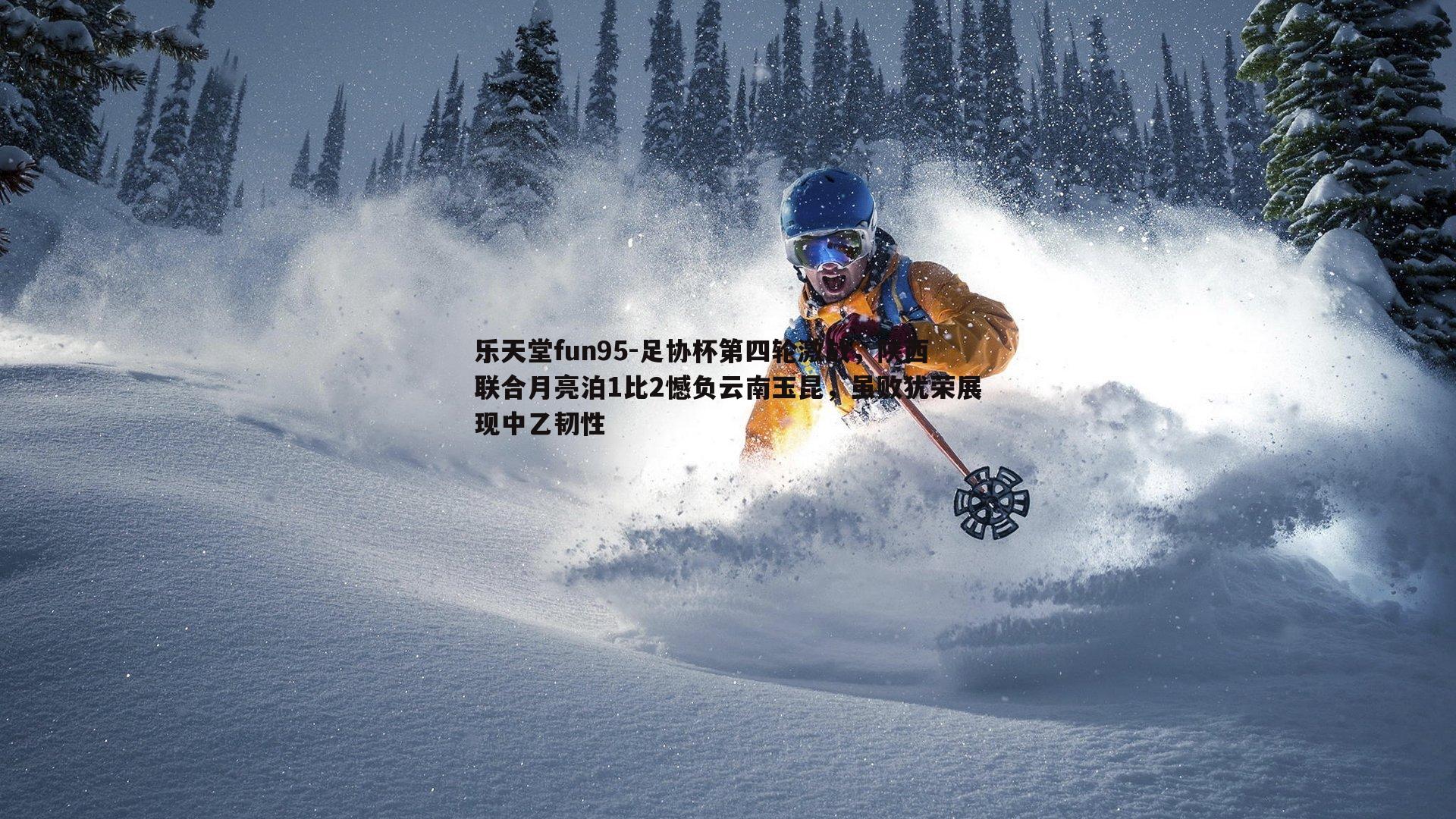 乐天堂fun95-足协杯第四轮激战，陕西联合月亮泊1比2憾负云南玉昆，虽败犹荣展现中乙韧性