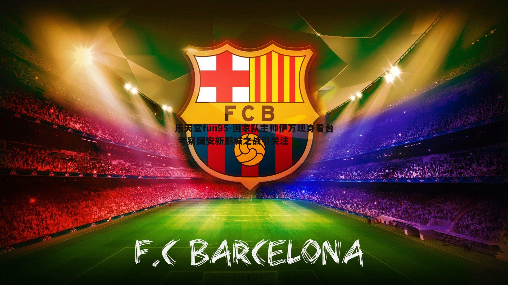 乐天堂fun95-国家队主帅伊万现身看台 考察国安新鹏城之战引关注