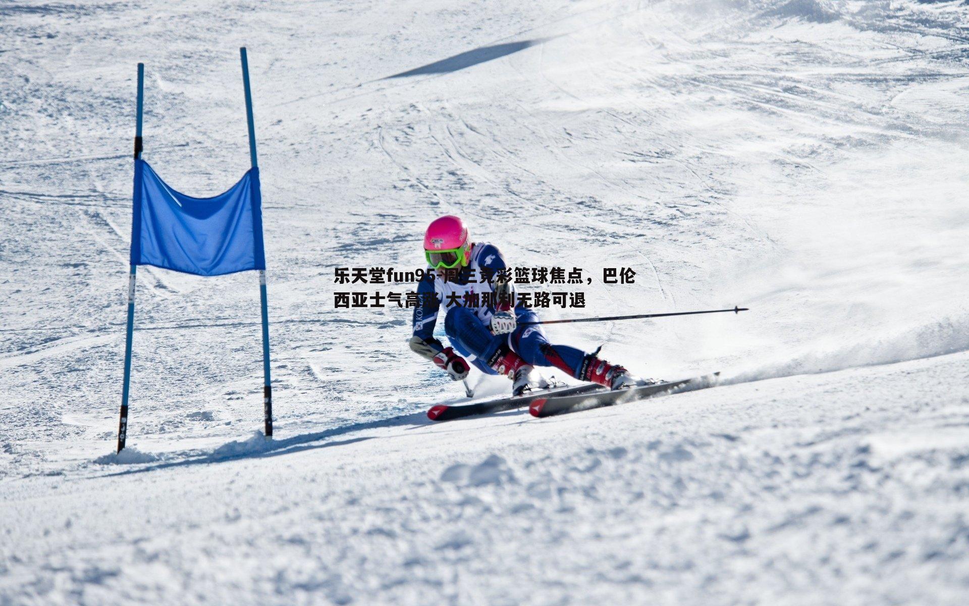 乐天堂fun95-周三竞彩篮球焦点，巴伦西亚士气高涨 大加那利无路可退