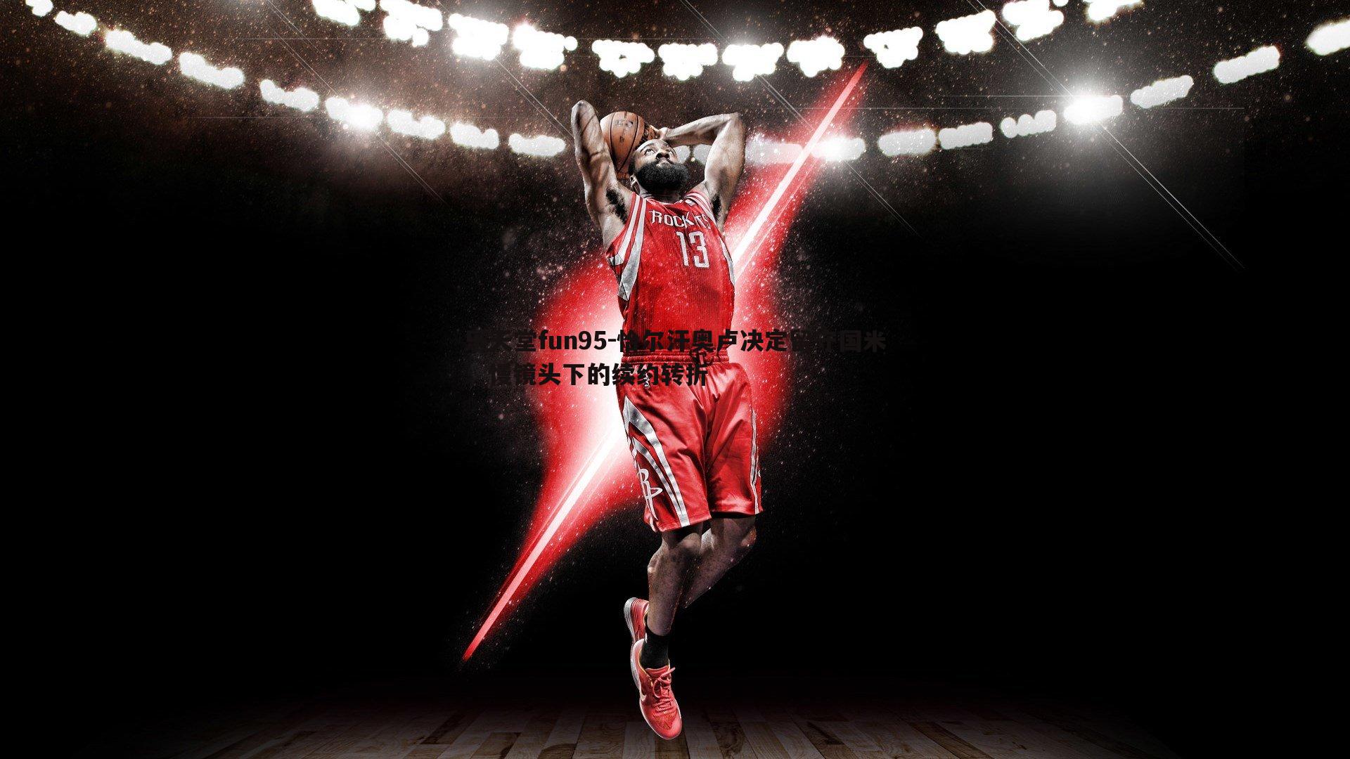 乐天堂fun95-恰尔汗奥卢决定留守国米，慢镜头下的续约转折