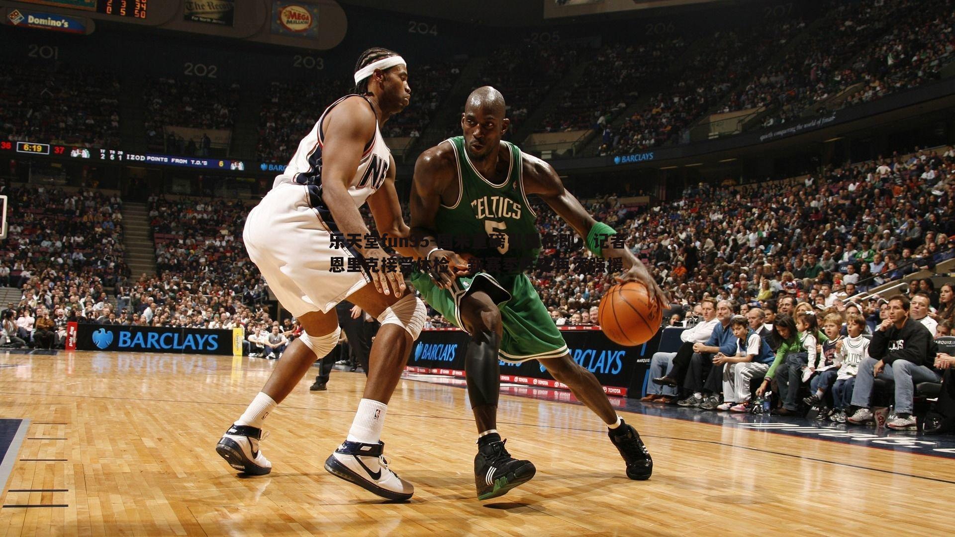 乐天堂fun95-国米重磅引援在即，记者恩里克接受体检，新赛季阵容再添强援