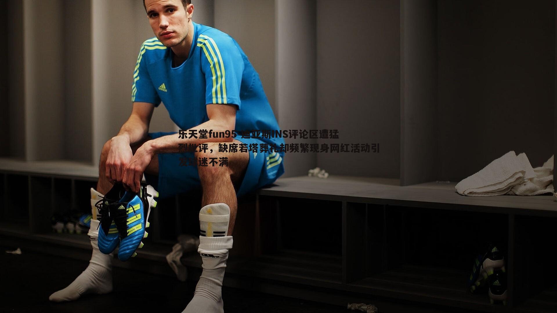 乐天堂fun95-迪亚斯INS评论区遭猛烈批评，缺席若塔葬礼却频繁现身网红活动引发球迷不满