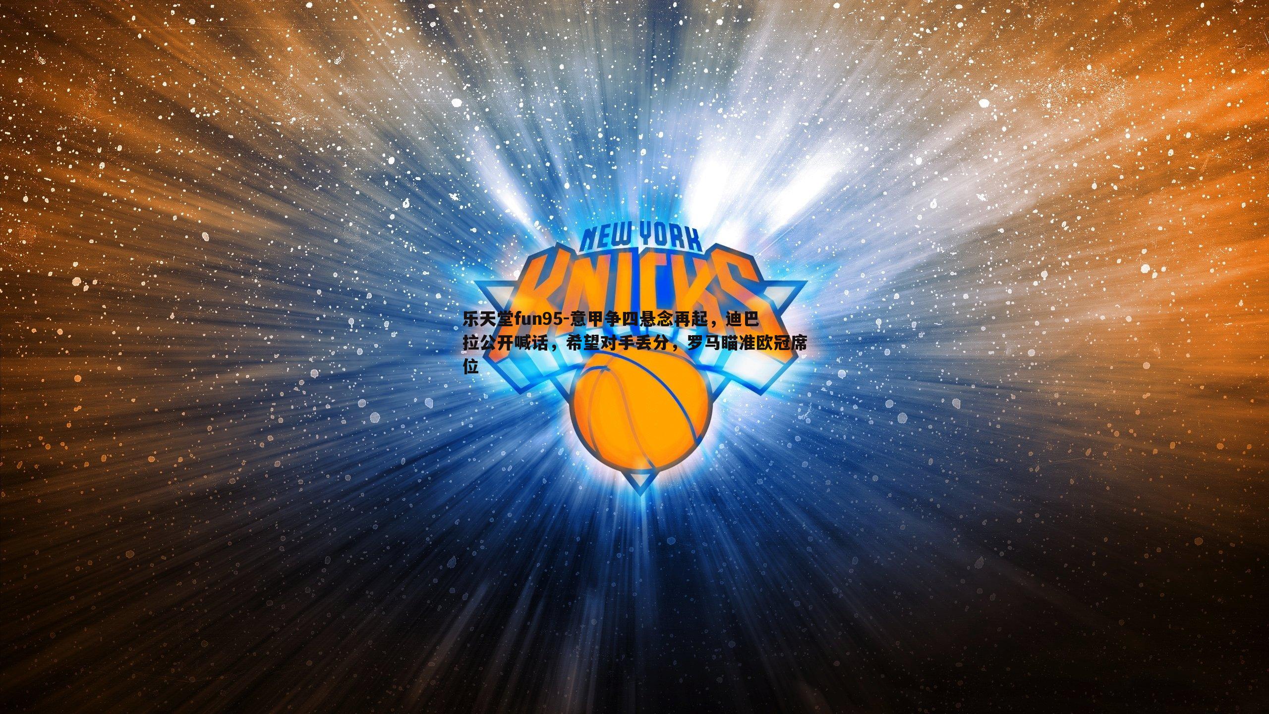 乐天堂fun95-意甲争四悬念再起，迪巴拉公开喊话，希望对手丢分，罗马瞄准欧冠席位