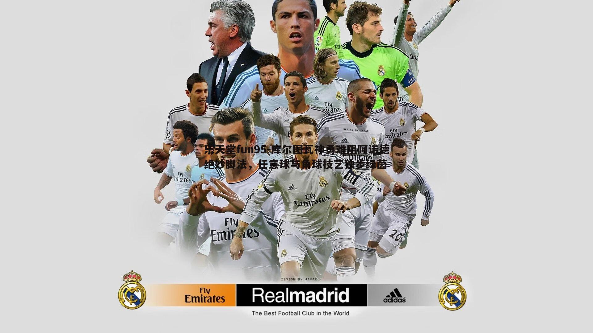 乐天堂fun95-库尔图瓦神勇难阻阿诺德绝妙脚法，任意球与角球技艺独步绿茵