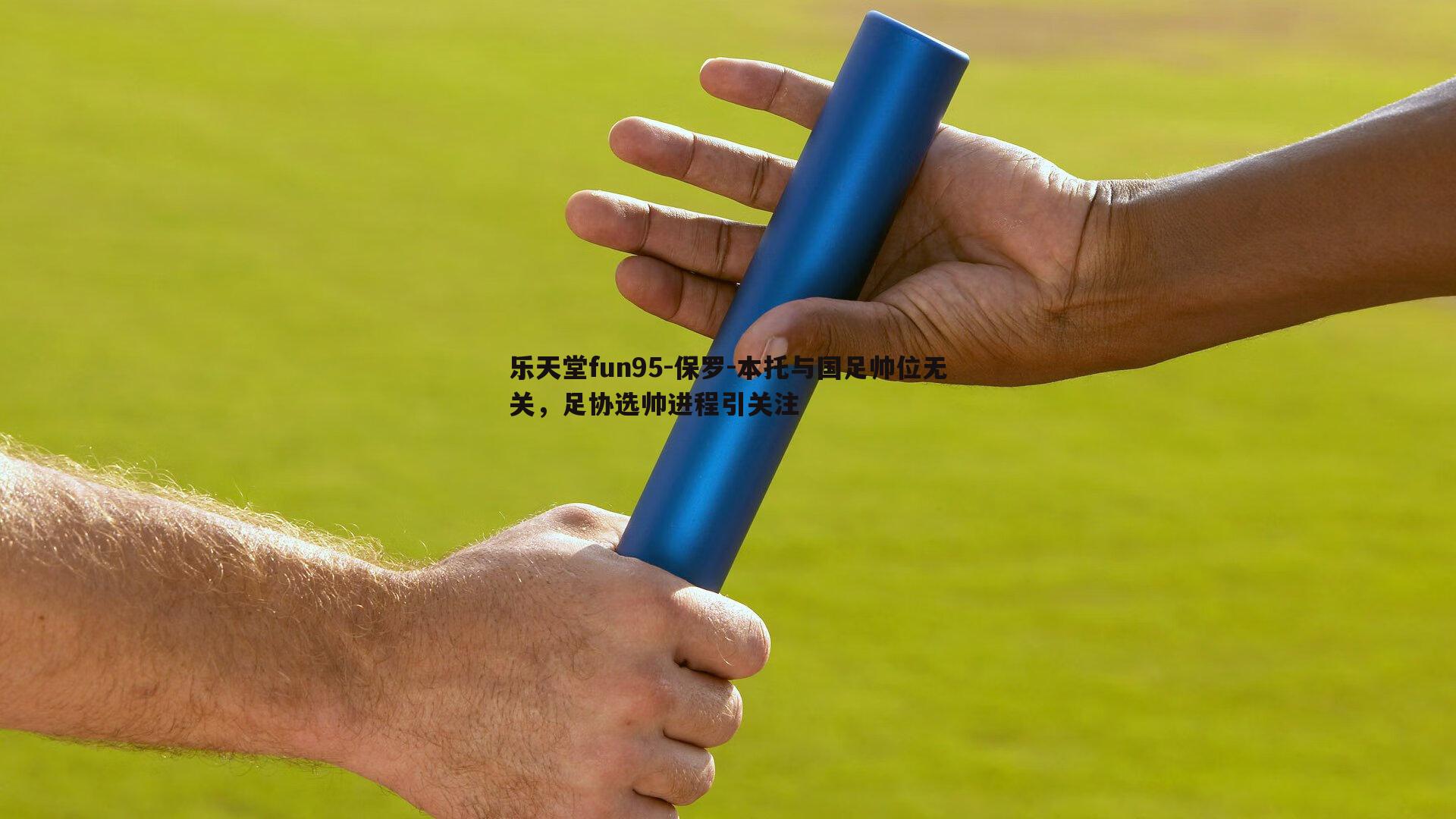 乐天堂fun95-保罗-本托与国足帅位无关，足协选帅进程引关注