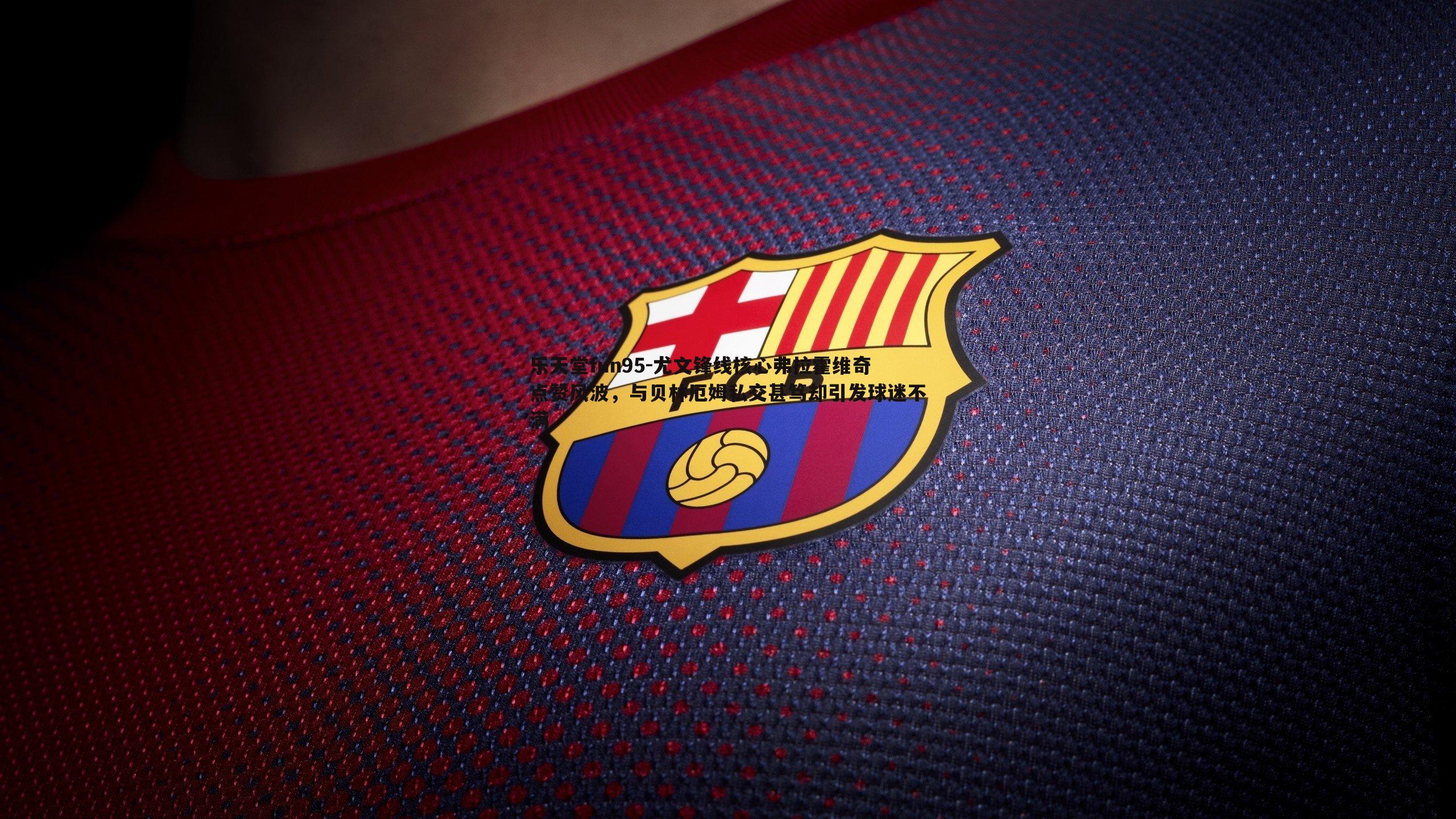 乐天堂fun95-尤文锋线核心弗拉霍维奇点赞风波，与贝林厄姆私交甚笃却引发球迷不满