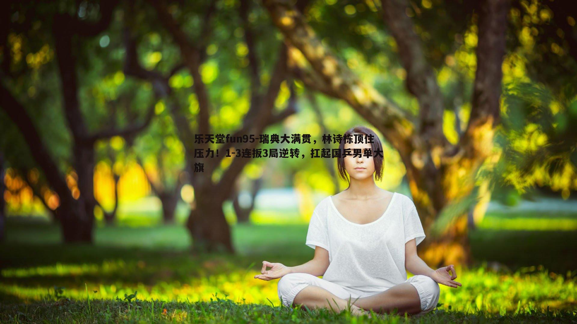 乐天堂fun95-瑞典大满贯，林诗栋顶住压力！1-3连扳3局逆转，扛起国乒男单大旗