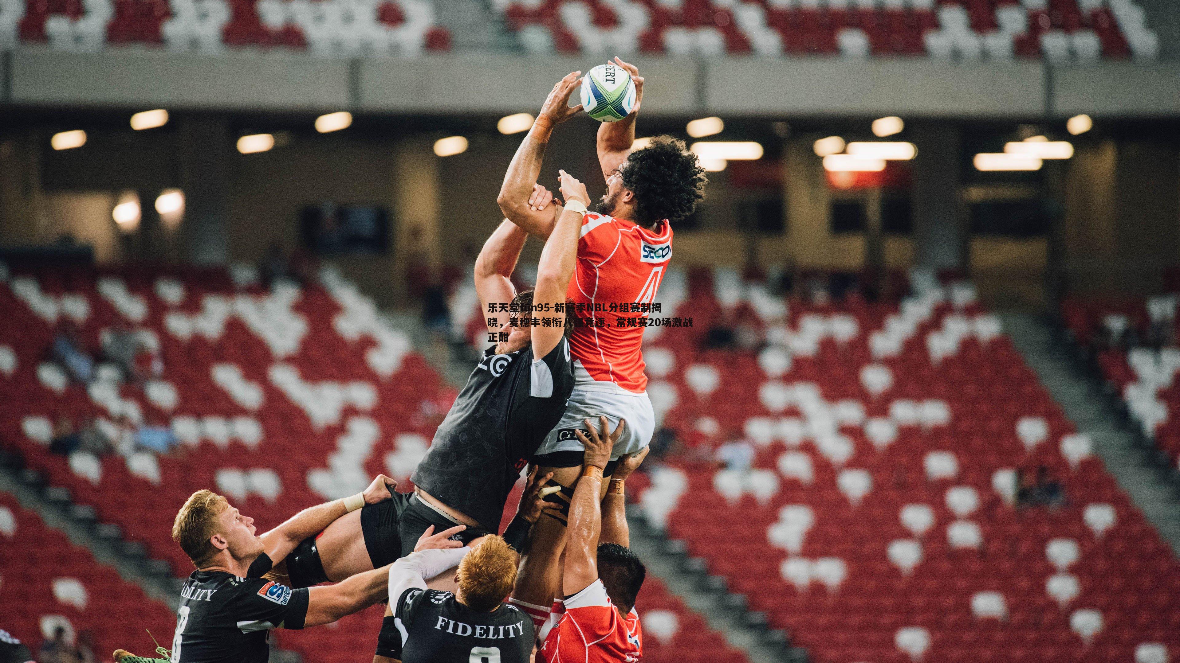 乐天堂fun95-新赛季NBL分组赛制揭晓，麦穗丰领衔八强竞逐，常规赛20场激战正酣