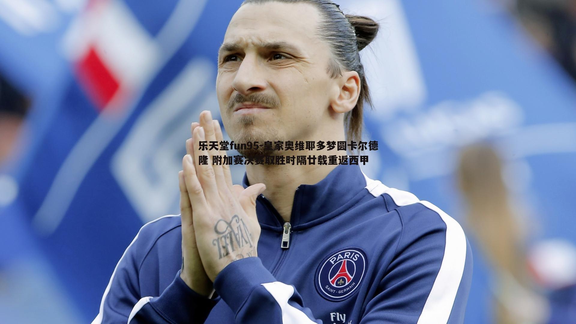 乐天堂fun95-皇家奥维耶多梦圆卡尔德隆 附加赛决赛取胜时隔廿载重返西甲