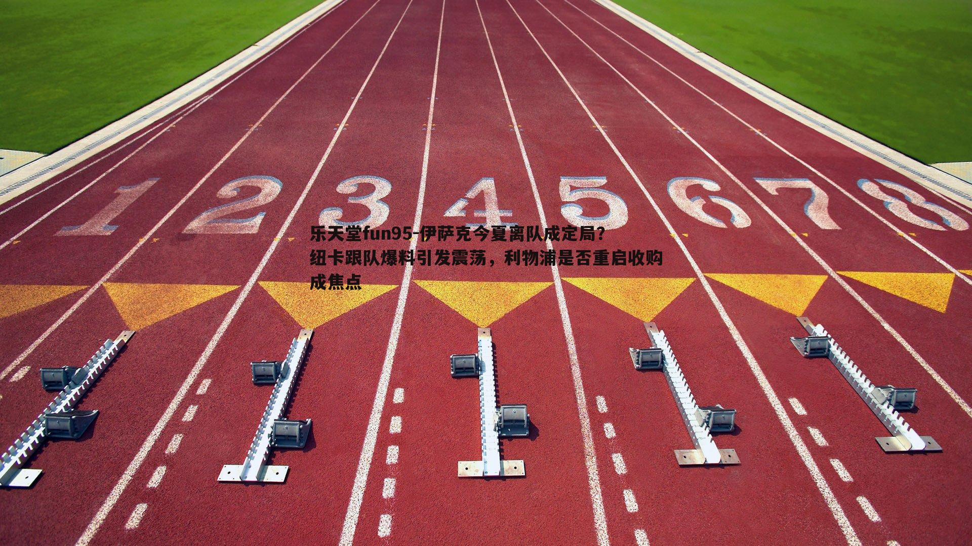 乐天堂fun95-伊萨克今夏离队成定局？纽卡跟队爆料引发震荡，利物浦是否重启收购成焦点