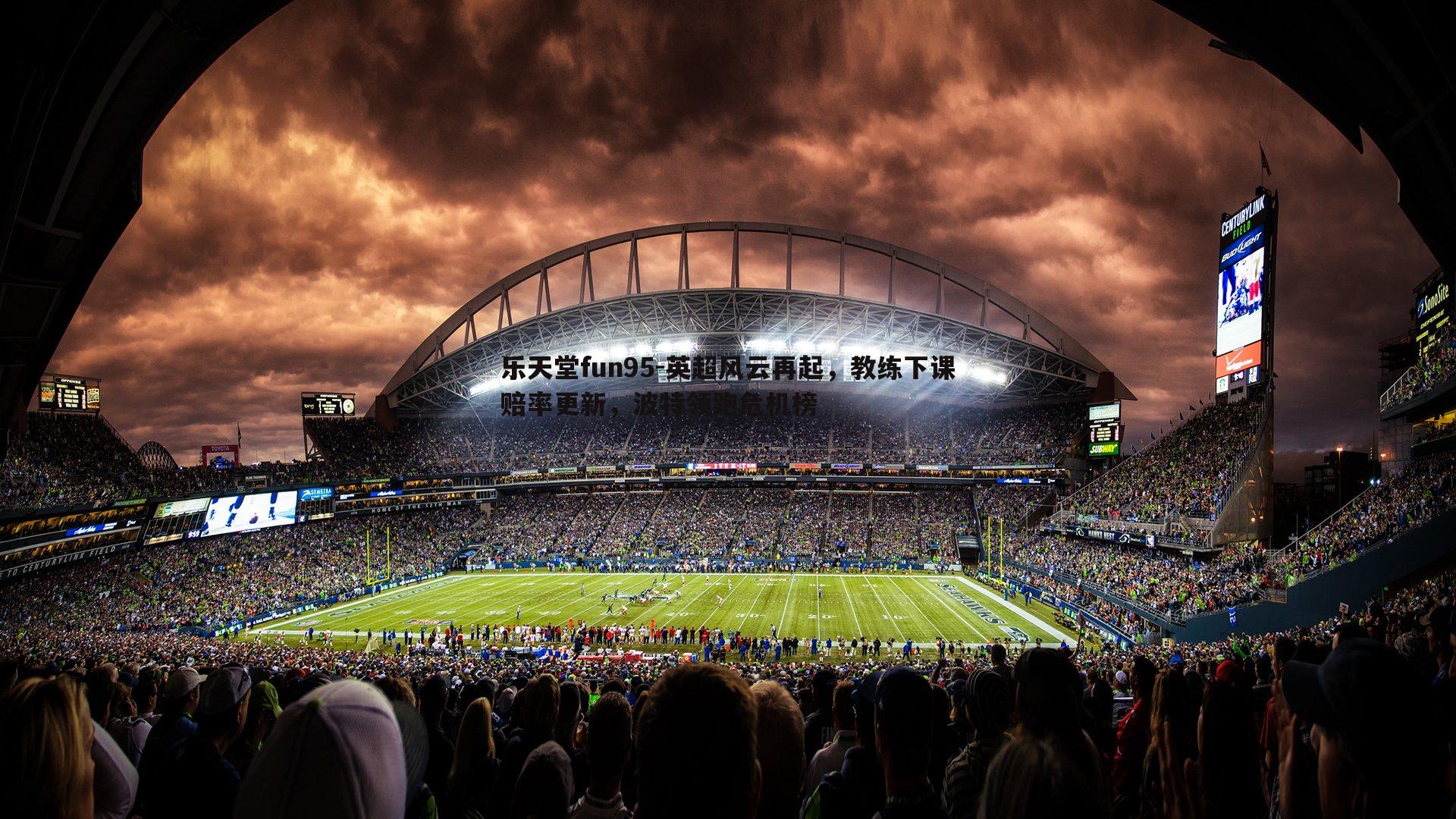 乐天堂fun95-英超风云再起，教练下课赔率更新，波特领跑危机榜