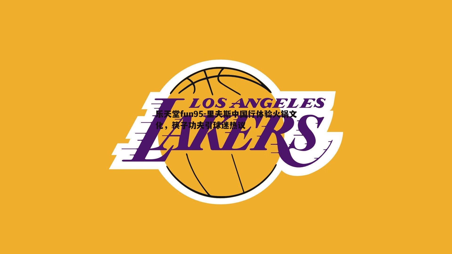 乐天堂fun95-里夫斯中国行体验火锅文化，筷子功夫引球迷热议