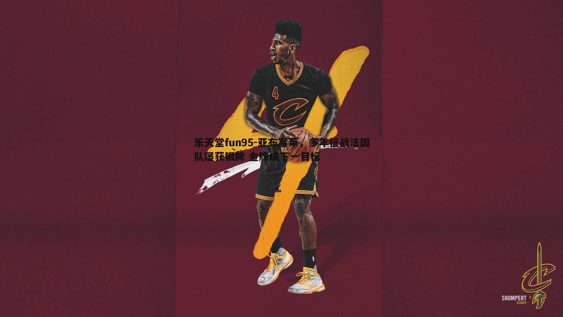 乐天堂fun95-亚布塞莱，多年征战法国队屡获银牌 金牌成下一目标