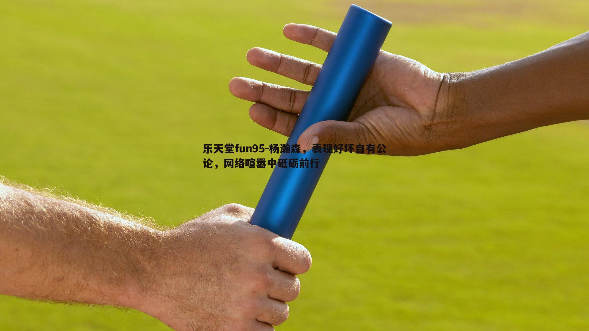 乐天堂fun95-杨瀚森，表现好坏自有公论，网络喧嚣中砥砺前行