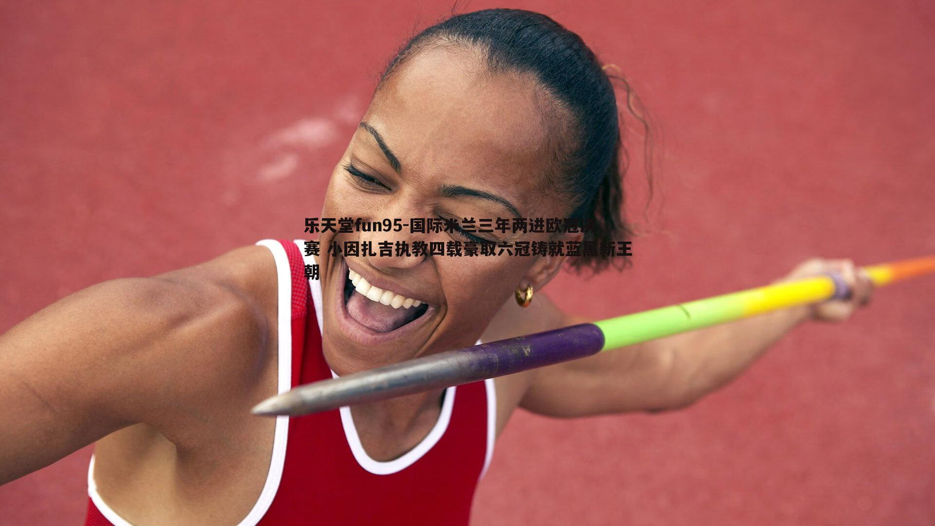 国际米兰三年两进欧冠决赛 小因扎吉执教四载豪取六冠铸就蓝黑新王朝