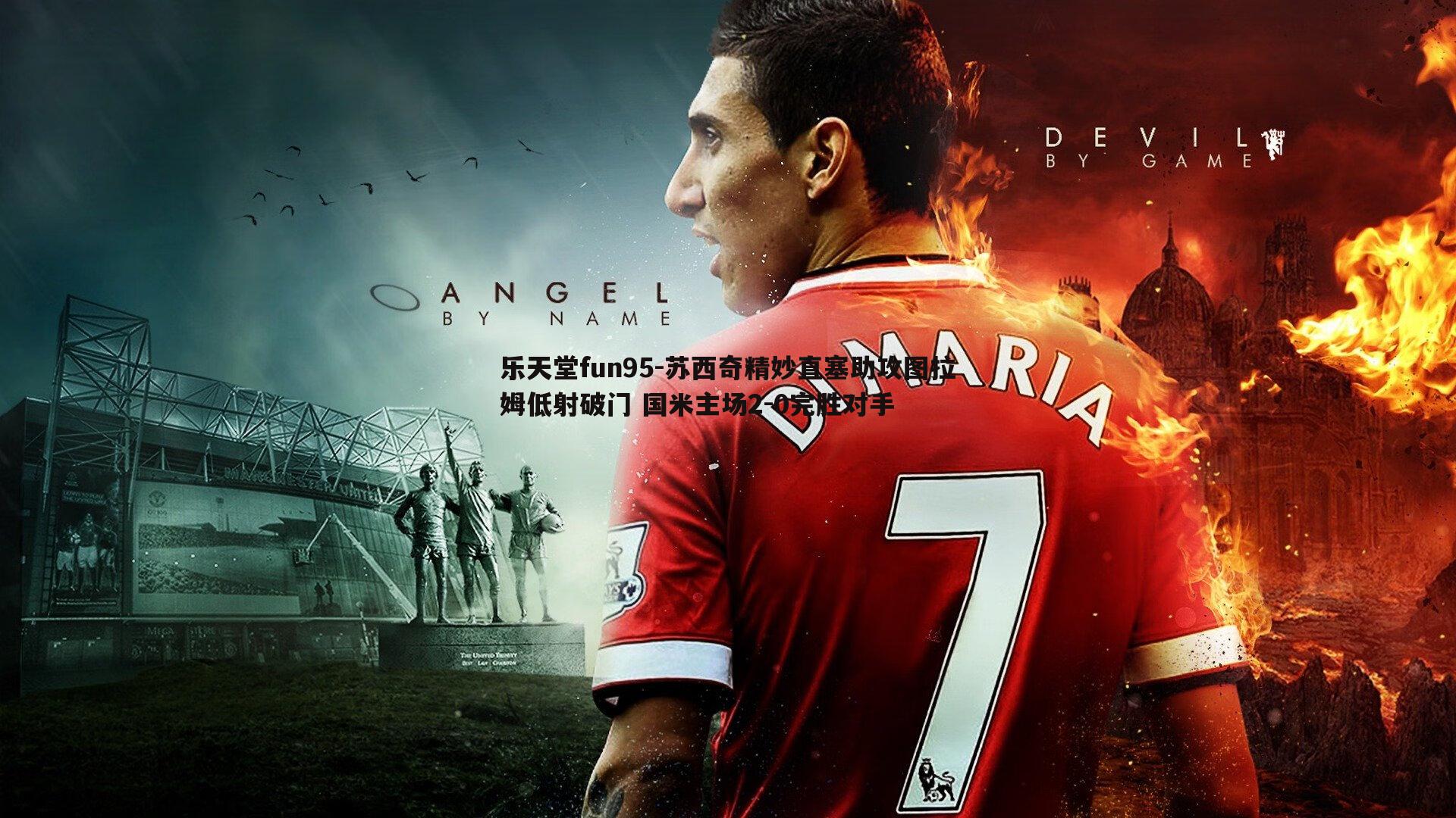 乐天堂fun95-苏西奇精妙直塞助攻图拉姆低射破门 国米主场2-0完胜对手