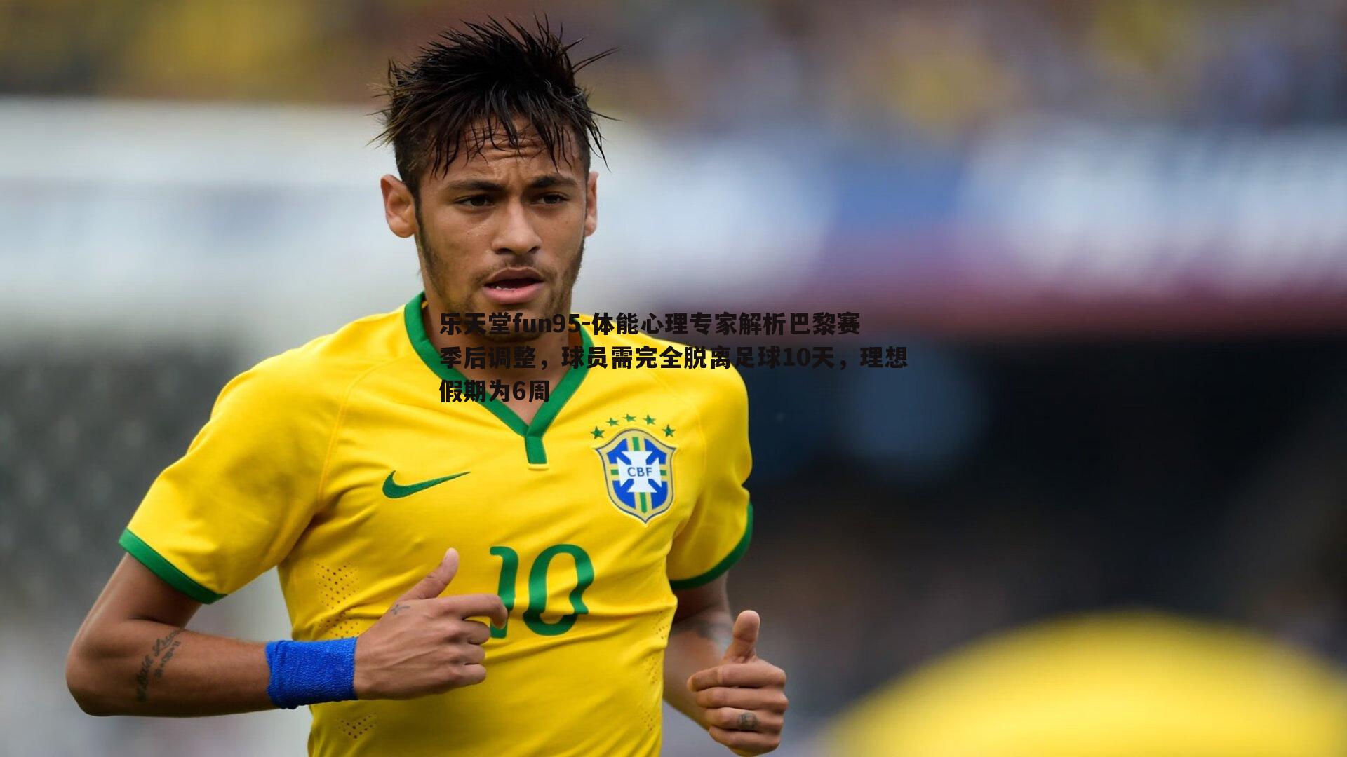 乐天堂fun95-体能心理专家解析巴黎赛季后调整，球员需完全脱离足球10天，理想假期为6周