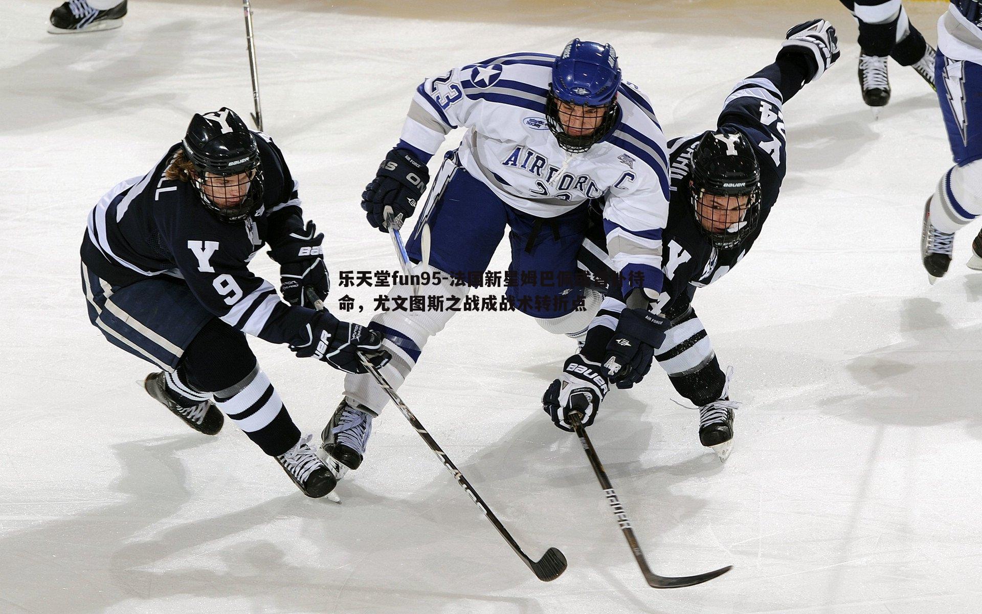 乐天堂fun95-法国新星姆巴佩或替补待命，尤文图斯之战成战术转折点