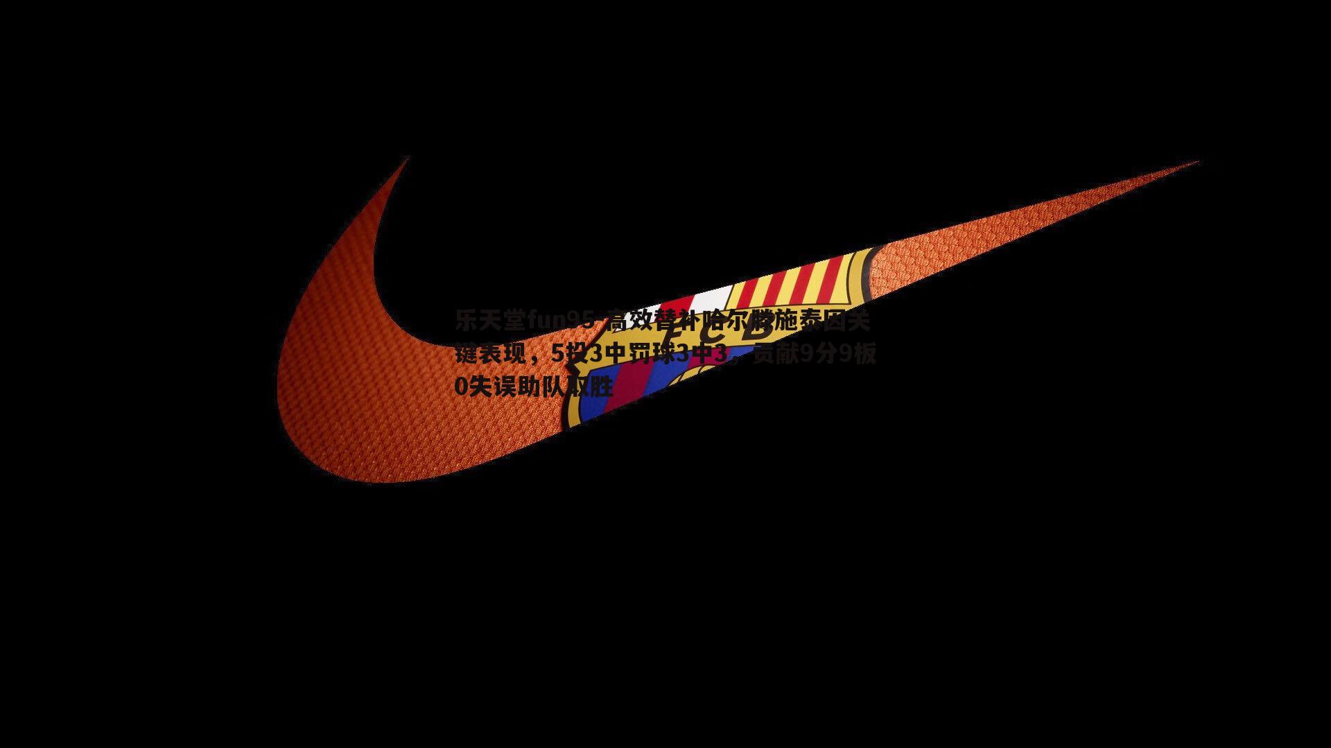 乐天堂fun95-高效替补哈尔滕施泰因关键表现，5投3中罚球3中3，贡献9分9板0失误助队取胜