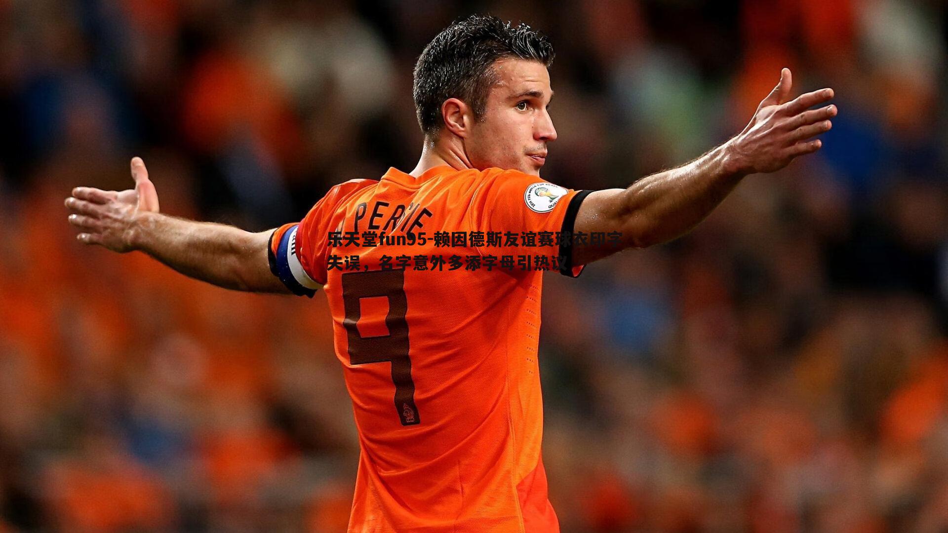 乐天堂fun95-赖因德斯友谊赛球衣印字失误，名字意外多添字母引热议