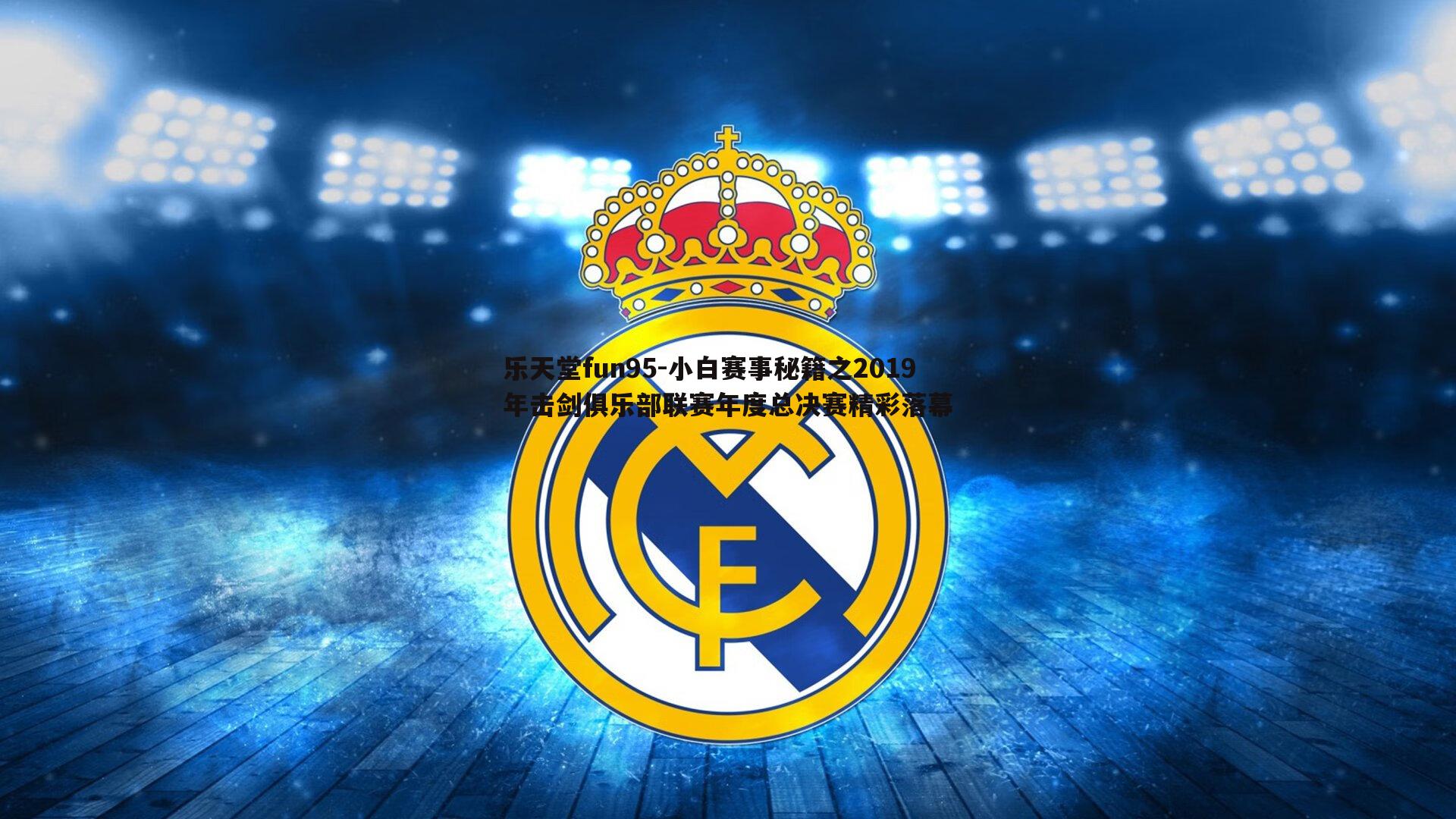 乐天堂fun95-小白赛事秘籍之2019年击剑俱乐部联赛年度总决赛精彩落幕