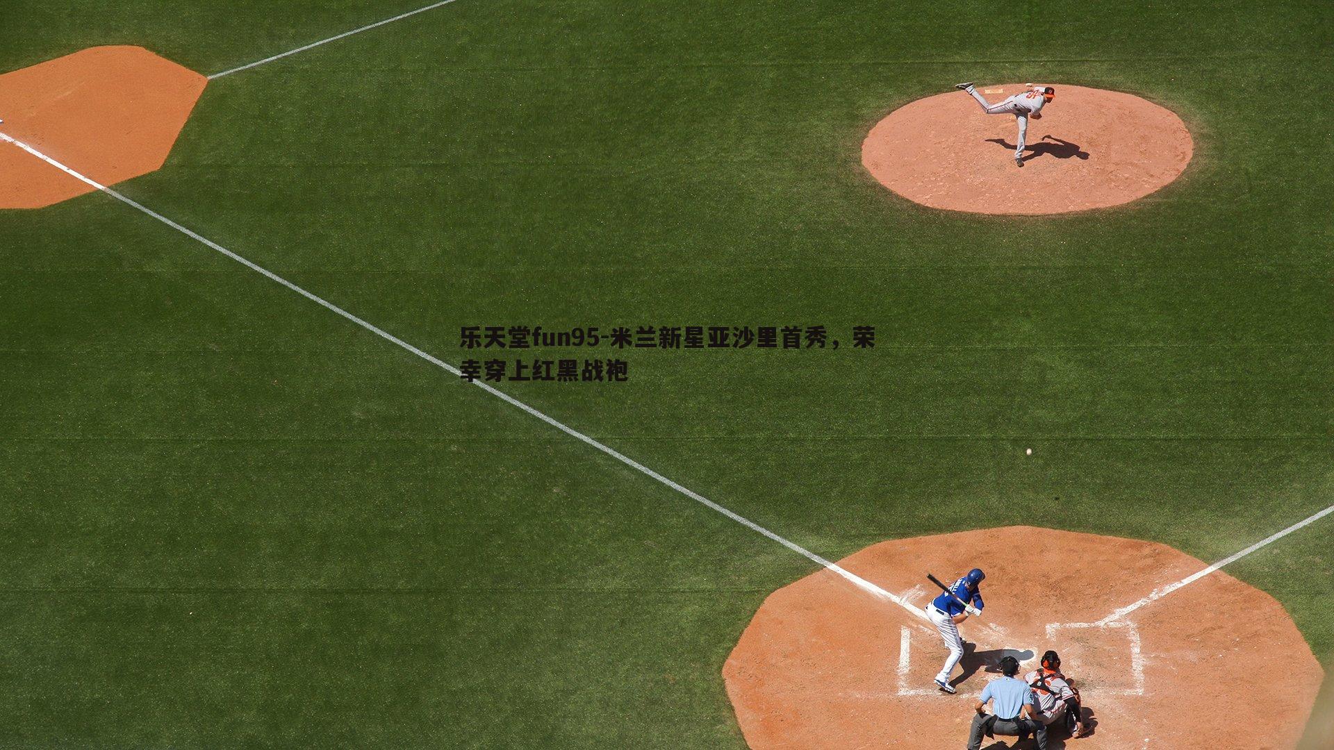 乐天堂fun95-米兰新星亚沙里首秀，荣幸穿上红黑战袍