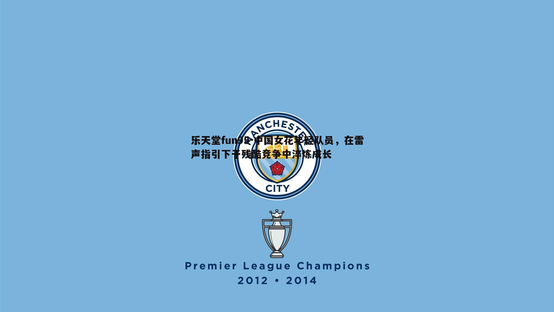 乐天堂fun95-中国女花年轻队员，在雷声指引下于残酷竞争中淬炼成长